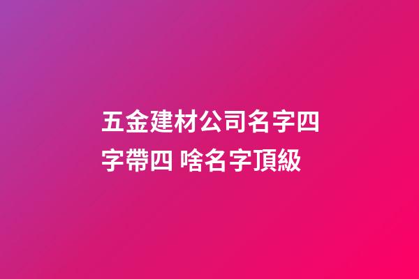 五金建材公司名字四字帶四 啥名字頂級-第1張-公司起名-玄機派